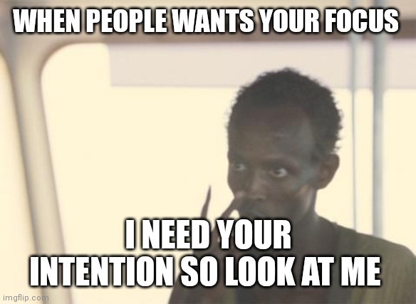 People always need your focus especially in the US | WHEN PEOPLE WANTS YOUR FOCUS; I NEED YOUR INTENTION SO LOOK AT ME | image tagged in memes,i'm the captain now,focus,funny memes | made w/ Imgflip meme maker