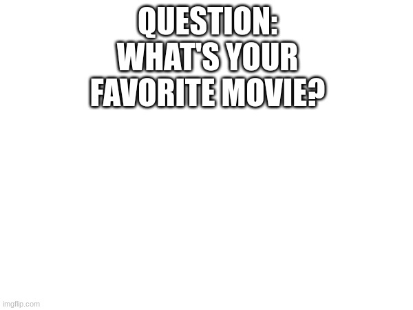 What is your favorite movie? | QUESTION: WHAT'S YOUR FAVORITE MOVIE? | image tagged in question | made w/ Imgflip meme maker