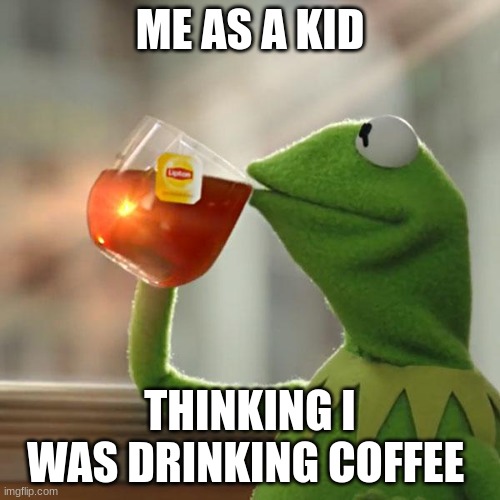 But That's None Of My Business | ME AS A KID; THINKING I WAS DRINKING COFFEE | image tagged in memes,but that's none of my business,kermit the frog | made w/ Imgflip meme maker