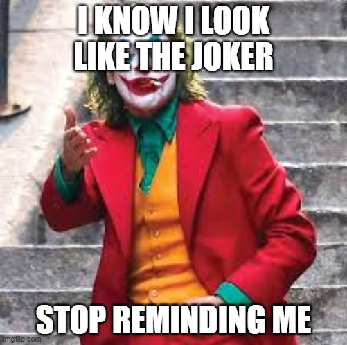 I KNOW I LOOK LIKE THE JOKER; STOP REMINDING ME | image tagged in joker | made w/ Imgflip meme maker
