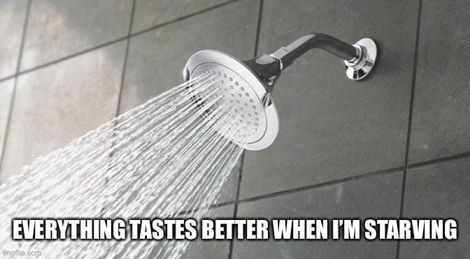 everything tastes better when | EVERYTHING TASTES BETTER WHEN I’M STARVING | image tagged in shower thoughts | made w/ Imgflip meme maker