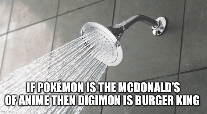 i’m actually team digimon | IF POKÉMON IS THE MCDONALD’S OF ANIME THEN DIGIMON IS BURGER KING | image tagged in shower thoughts | made w/ Imgflip meme maker