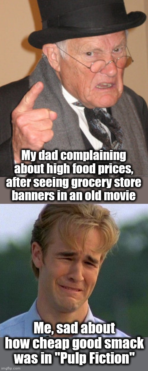 Oh, to go back to the 1990's... | My dad complaining
about high food prices,
after seeing grocery store
banners in an old movie; Me, sad about how cheap good smack was in "Pulp Fiction" | image tagged in memes,back in my day,1990s first world problems,inflation,pulp fiction | made w/ Imgflip meme maker