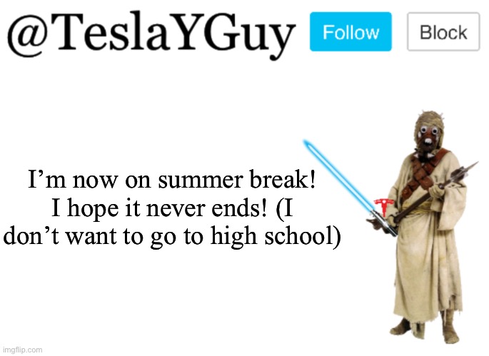 TeslaYGuys Announcement Template | I’m now on summer break! I hope it never ends! (I don’t want to go to high school) | image tagged in teslayguys announcement template | made w/ Imgflip meme maker