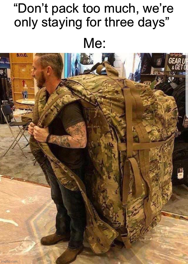 This meme marks the slow transition into some summertime memes for me | “Don’t pack too much, we’re only staying for three days”; Me: | image tagged in bugout bag,memes,funny,true story,summer,relatable memes | made w/ Imgflip meme maker