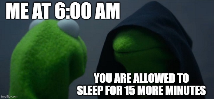 Evil Kermit | ME AT 6:00 AM; YOU ARE ALLOWED TO SLEEP FOR 15 MORE MINUTES | image tagged in memes,evil kermit | made w/ Imgflip meme maker