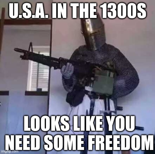 looks like you need some freedom | U.S.A. IN THE 1300S; LOOKS LIKE YOU NEED SOME FREEDOM | image tagged in meme,funny,usa,crusader | made w/ Imgflip meme maker