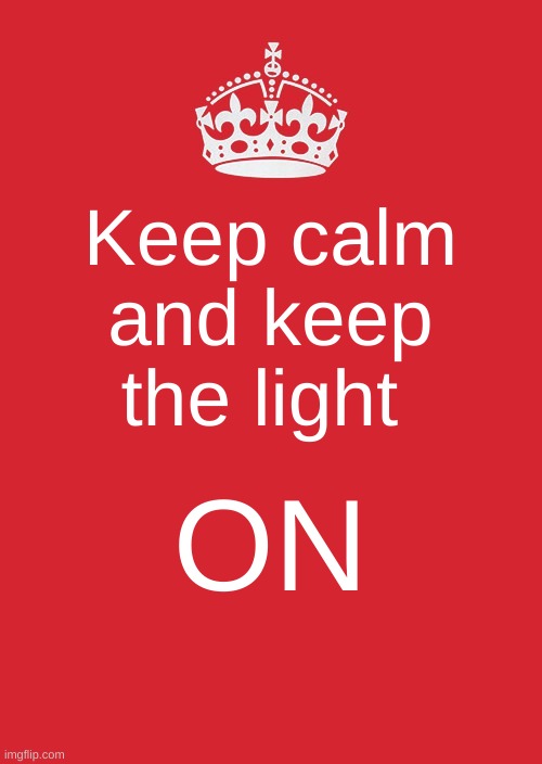Keep Calm And Carry On Red | Keep calm and keep the light; ON | image tagged in memes,keep calm and carry on red | made w/ Imgflip meme maker