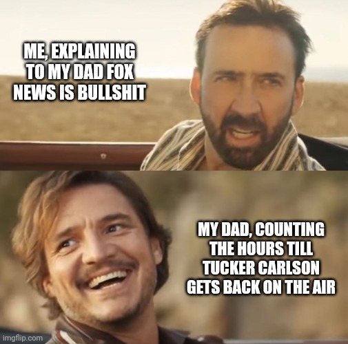 ME, EXPLAINING TO MY DAD FOX NEWS IS BULLSHIT; MY DAD, COUNTING THE HOURS TILL TUCKER CARLSON GETS BACK ON THE AIR | image tagged in fox news | made w/ Imgflip meme maker