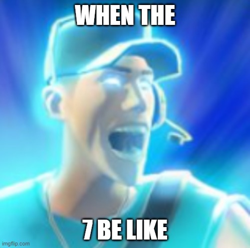 Scout Tells You To KYS | WHEN THE; 7 BE LIKE | image tagged in scout tells you to kys | made w/ Imgflip meme maker