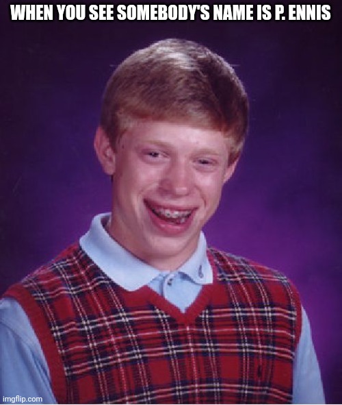 Ok um ya I'm not going to order yearbooks no more | WHEN YOU SEE SOMEBODY'S NAME IS P. ENNIS | image tagged in memes,bad luck brian | made w/ Imgflip meme maker