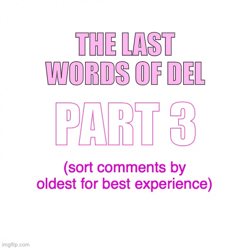 no lemon spam until after I post all the parts please. Also please don’t spam “not reading allat ” because no one cares | THE LAST WORDS OF DEL; PART 3; (sort comments by oldest for best experience) | image tagged in one of you | made w/ Imgflip meme maker