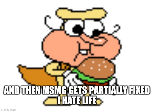 Yum | AND THEN MSMG GETS PARTIALLY FIXED
I HATE LIFE | image tagged in yum | made w/ Imgflip meme maker