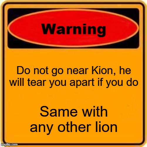 Lions suck | Do not go near Kion, he will tear you apart if you do; Same with any other lion | image tagged in memes,warning sign | made w/ Imgflip meme maker