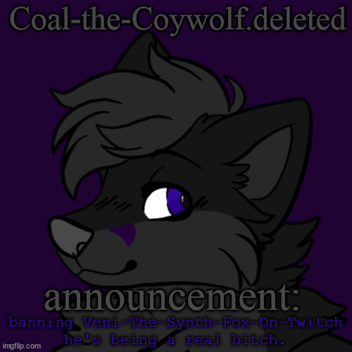 Coal's announcement temp | banning Veni-The-Synth-Fox-On-Twitch
he's being a real bitch. | image tagged in coal's announcement temp | made w/ Imgflip meme maker
