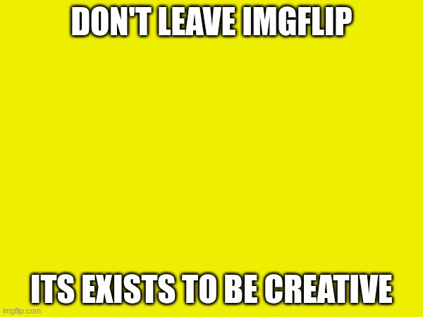 Don't leave | DON'T LEAVE IMGFLIP; ITS EXISTS TO BE CREATIVE | made w/ Imgflip meme maker