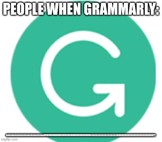 annoying thing that happens | PEOPLE WHEN GRAMMARLY:; AAAAAAAAAAAAAAAAAAAAAAAAAAUUUUUUUUUUUUUUUUUUUUUUUUUUUUUUUGGGGGGGGGGGGGGGGGGHHHHHHHHHHHHHHHHHHHHHHHH!!! | image tagged in grammarly,relatable,triggered | made w/ Imgflip meme maker
