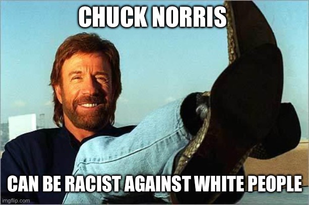Chuck Norris Says | CHUCK NORRIS; CAN BE RACIST AGAINST WHITE PEOPLE | image tagged in chuck norris says | made w/ Imgflip meme maker