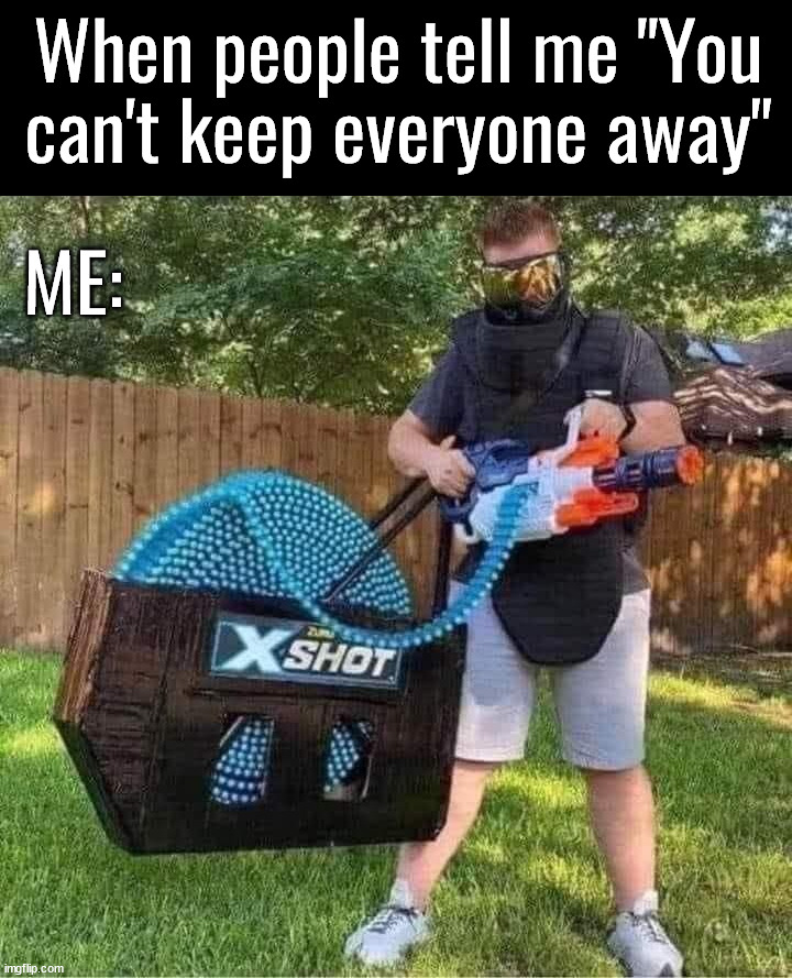 Good for 1 day only | When people tell me "You can't keep everyone away"; ME: | image tagged in nerf,go away | made w/ Imgflip meme maker
