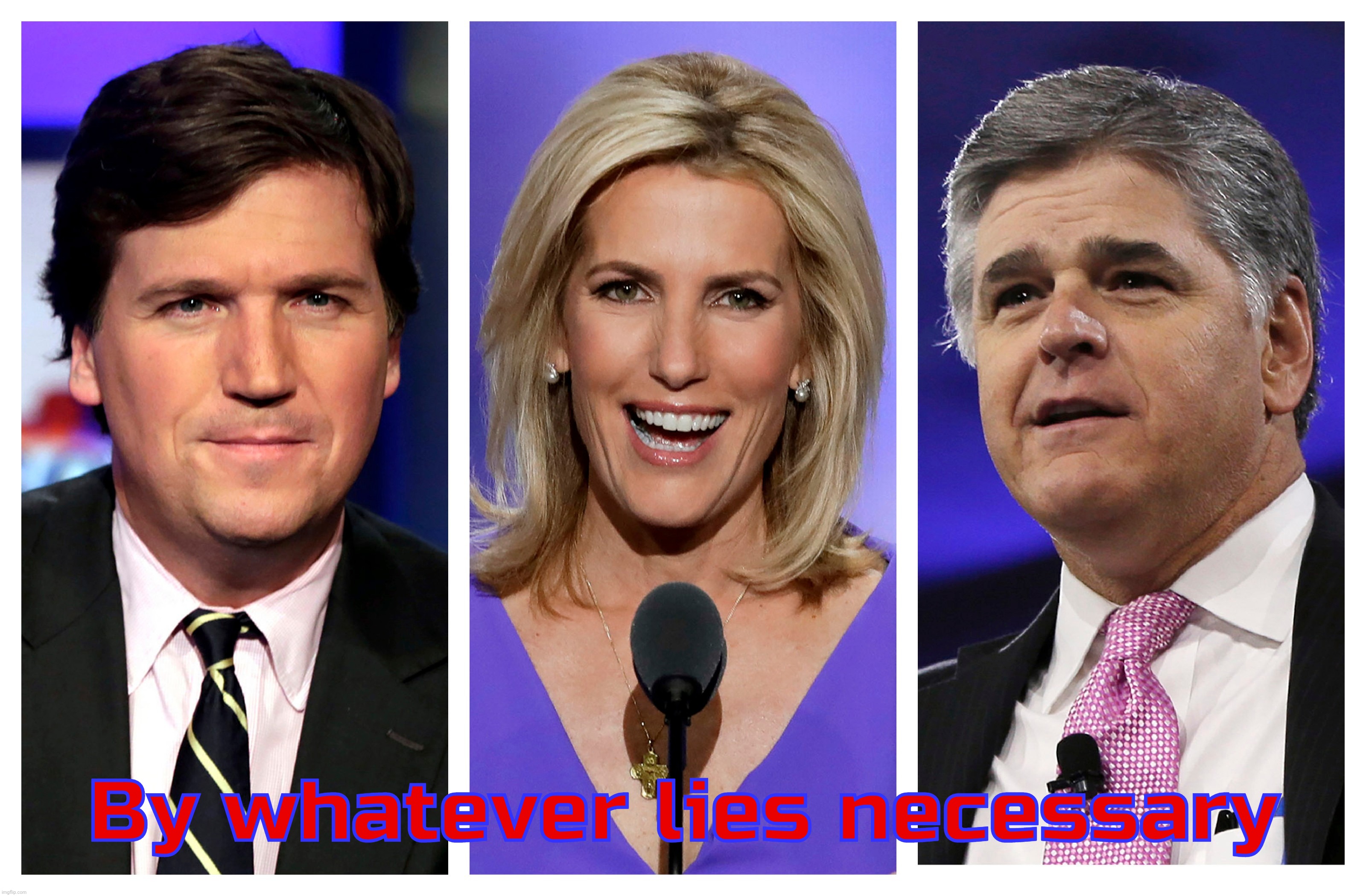 Faux Noowz | By whatever lies necessary | image tagged in tucker carlson,laura ingraham,sean hannity,fox news,faux newz,fake news | made w/ Imgflip meme maker
