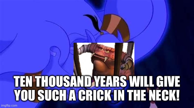 Caged Juju 10,000 years | TEN THOUSAND YEARS WILL GIVE YOU SUCH A CRICK IN THE NECK! | image tagged in aladdin,tak and the power of juju,genie | made w/ Imgflip meme maker