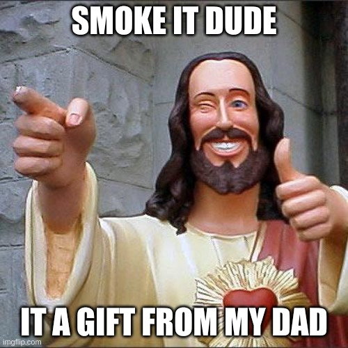 Jesus says smoke it | SMOKE IT DUDE; IT A GIFT FROM MY DAD | image tagged in memes,buddy christ | made w/ Imgflip meme maker