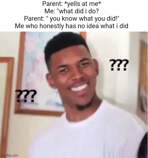 Nick Young | Parent: *yells at me*
Me: "what did i do?
Parent: " you know what you did!"
Me who honestly has no idea what i did | image tagged in nick young | made w/ Imgflip meme maker