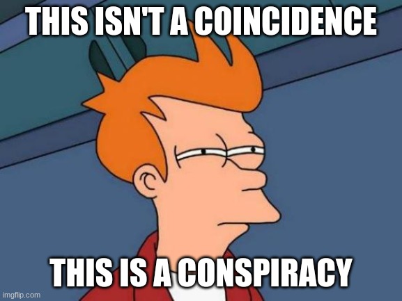 THIS ISN'T A COINCIDENCE THIS IS A CONSPIRACY | image tagged in memes,futurama fry | made w/ Imgflip meme maker