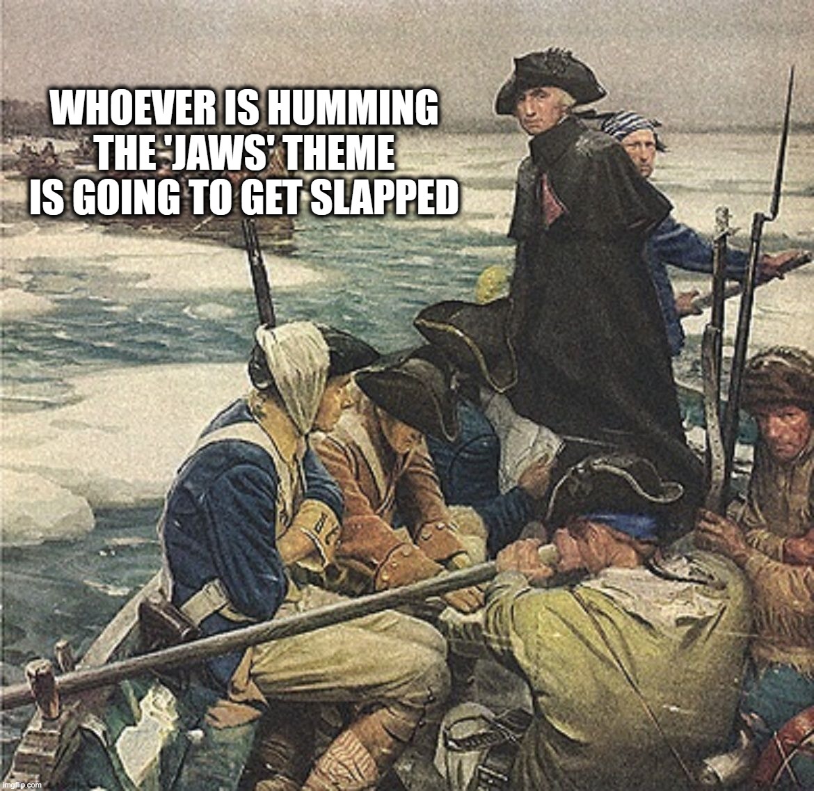 Jaws Theme | WHOEVER IS HUMMING THE 'JAWS' THEME IS GOING TO GET SLAPPED | image tagged in washington,delaware,jaws theme | made w/ Imgflip meme maker