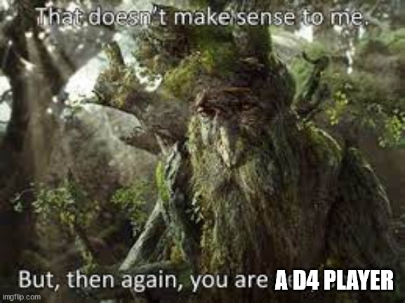 Memes with context | A D4 PLAYER | image tagged in d 2 r,d4,treebeard,lotr | made w/ Imgflip meme maker