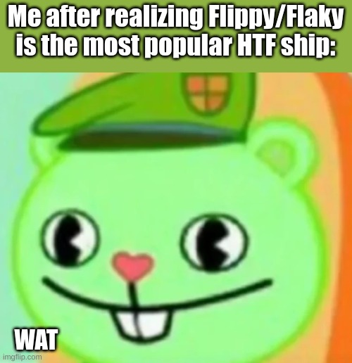Me after realizing Flippy/Flaky is the most popular HTF ship:; WAT | made w/ Imgflip meme maker