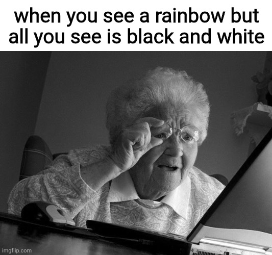Grandma Finds The Internet | when you see a rainbow but all you see is black and white | image tagged in memes,grandma finds the internet,rainbow,colors,black and white | made w/ Imgflip meme maker