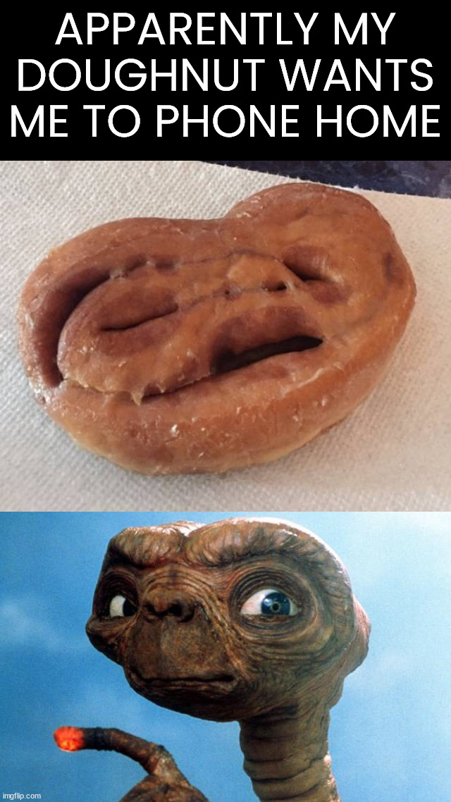 Could not eat it | APPARENTLY MY DOUGHNUT WANTS ME TO PHONE HOME | image tagged in et phone home,donuts | made w/ Imgflip meme maker