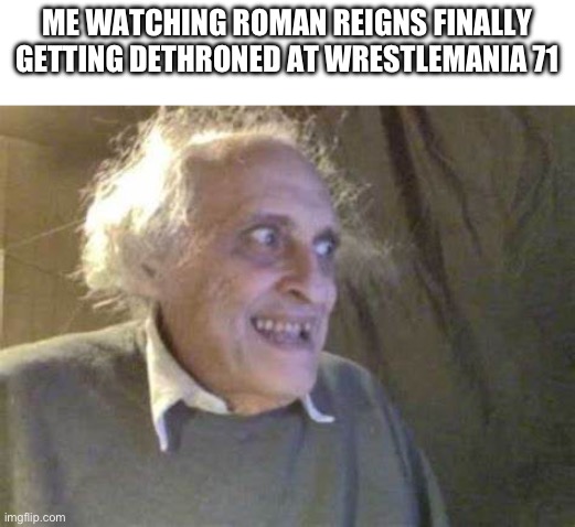 ME WATCHING ROMAN REIGNS FINALLY GETTING DETHRONED AT WRESTLEMANIA 71 | image tagged in funny,wwe,roman reigns | made w/ Imgflip meme maker