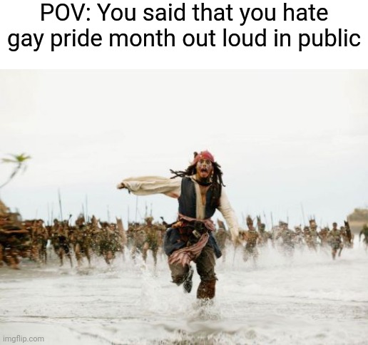Anyone relate to this meme? | POV: You said that you hate gay pride month out loud in public | image tagged in memes,jack sparrow being chased,funny,gay pride | made w/ Imgflip meme maker