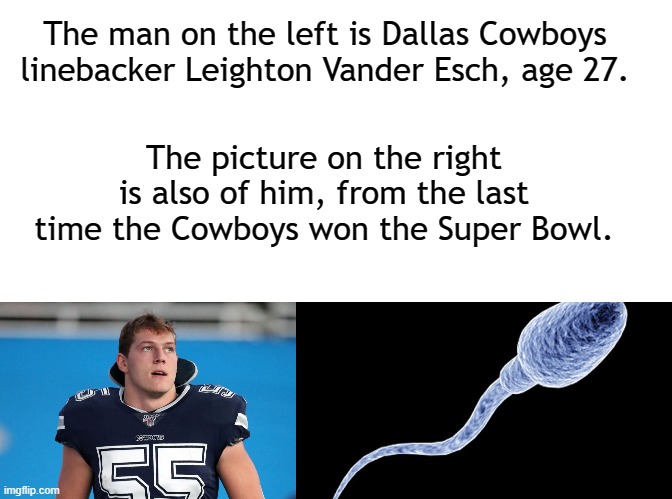 America's Teeeeeeeeeem | The man on the left is Dallas Cowboys linebacker Leighton Vander Esch, age 27. The picture on the right is also of him, from the last time the Cowboys won the Super Bowl. | image tagged in blank white template,nfl memes,nfl,dallas cowboys,super bowl,new york giants | made w/ Imgflip meme maker