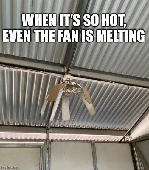 Obviously not a fan of the heat | WHEN IT’S SO HOT, EVEN THE FAN IS MELTING | image tagged in funny,meme,summer,heat | made w/ Imgflip meme maker