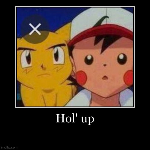 Who's That Pokémon? It's Ash - wait what? | Hol' up | | image tagged in funny,demotivationals,parallel universe,pokemon | made w/ Imgflip demotivational maker