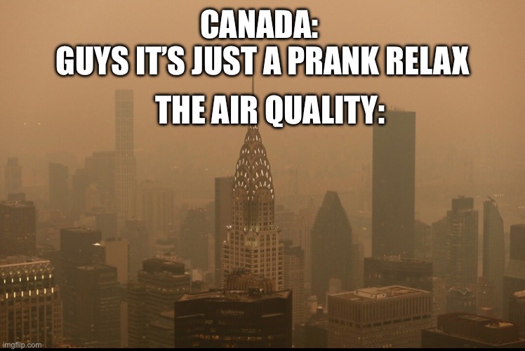 Only New Yorkers will get this | CANADA: 
GUYS IT’S JUST A PRANK RELAX; THE AIR QUALITY: | image tagged in new york,new york city,canada,pranks | made w/ Imgflip meme maker