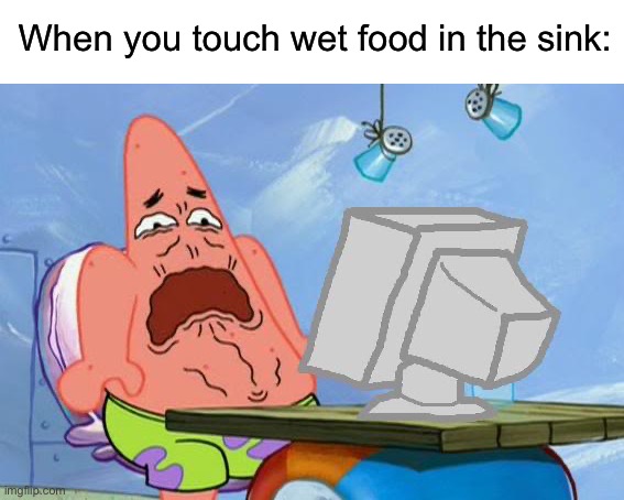 Absolutely disgusting | When you touch wet food in the sink: | image tagged in patrick star internet disgust,memes,funny,true story,relatable memes,food | made w/ Imgflip meme maker