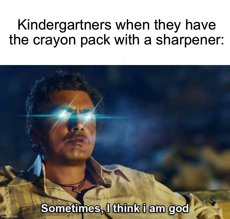 There was always that one kid | Kindergartners when they have the crayon pack with a sharpener: | image tagged in sometimes i think i am god,memes,funny,true story,relatable memes,school | made w/ Imgflip meme maker
