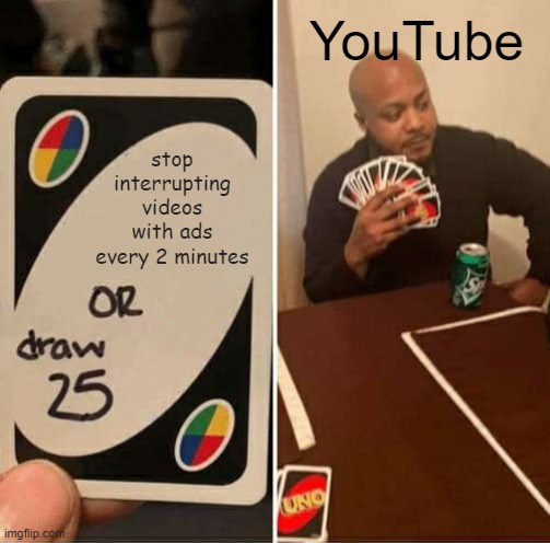 UNO Draw 25 Cards Meme | YouTube; stop interrupting videos with ads every 2 minutes | image tagged in memes,uno draw 25 cards | made w/ Imgflip meme maker
