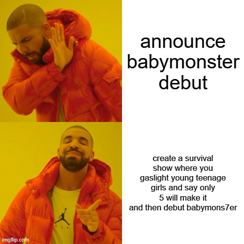 YGE logic: | announce babymonster debut; create a survival show where you gaslight young teenage girls and say only 5 will make it and then debut babymons7er | image tagged in memes,drake hotline bling,kpop,blackpink | made w/ Imgflip meme maker