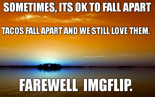 its become too hard to get points because of iceus memes on frontpage(no offence) | SOMETIMES, ITS OK TO FALL APART; TACOS FALL APART AND WE STILL LOVE THEM. FAREWELL  IMGFLIP. | image tagged in inspirational quote | made w/ Imgflip meme maker