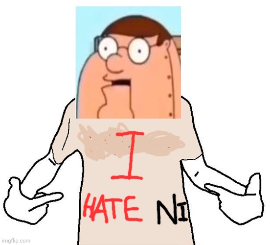 Peter Griffin shirtjak | image tagged in peter griffin robot i hate ni-,soyjak | made w/ Imgflip meme maker