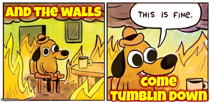 All Walls Fall | And the walls; come tumblin down | image tagged in memes,it's over,done,finished,burn it to the ground,nobody wins | made w/ Imgflip meme maker