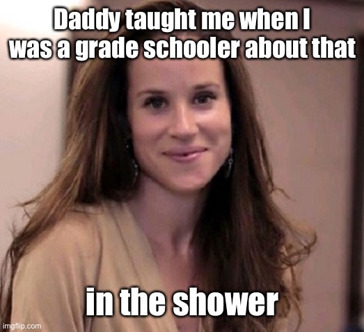 Ashley Biden | Daddy taught me when I was a grade schooler about that in the shower | image tagged in ashley biden | made w/ Imgflip meme maker