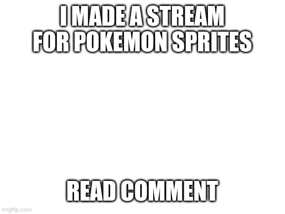 . | I MADE A STREAM FOR POKEMON SPRITES; READ COMMENT | image tagged in blank white template | made w/ Imgflip meme maker