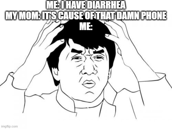 Moms Be Like | ME: I HAVE DIARRHEA
MY MOM: IT'S CAUSE OF THAT DAMN PHONE
ME: | image tagged in memes,jackie chan wtf | made w/ Imgflip meme maker