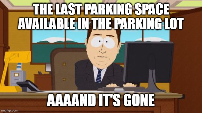 Aaaaand Its Gone Meme | THE LAST PARKING SPACE AVAILABLE IN THE PARKING LOT; AAAAND IT'S GONE | image tagged in memes,aaaaand its gone,meme,parking | made w/ Imgflip meme maker